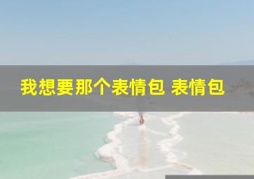 我想要那个表情包 表情包